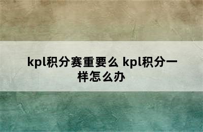 kpl积分赛重要么 kpl积分一样怎么办